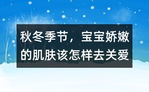 秋冬季節(jié)，寶寶嬌嫩的肌膚該怎樣去關(guān)愛(ài)