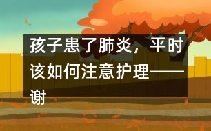 孩子患了肺炎，平時(shí)該如何注意護(hù)理――謝曉恬回答