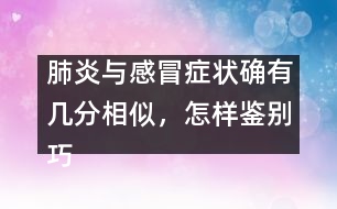 肺炎與感冒癥狀確有幾分相似，怎樣鑒別巧有方