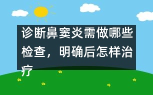診斷鼻竇炎需做哪些檢查，明確后怎樣治療