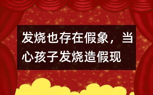 發(fā)燒也存在假象，當(dāng)心孩子發(fā)燒“造假”現(xiàn)象