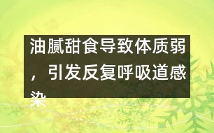 油膩甜食導(dǎo)致體質(zhì)弱，引發(fā)反復(fù)呼吸道感染