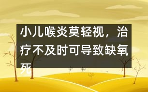 小兒喉炎莫輕視，治療不及時(shí)可導(dǎo)致缺氧死亡