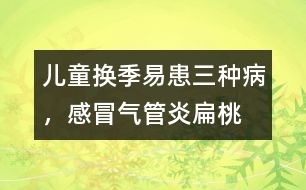兒童換季易患三種病，感冒、氣管炎、扁桃腺炎
