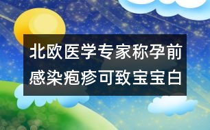 北歐醫(yī)學(xué)專家稱：孕前感染皰疹可致寶寶白血病
