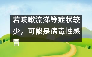 若咳嗽流涕等癥狀較少，可能是病毒性感冒