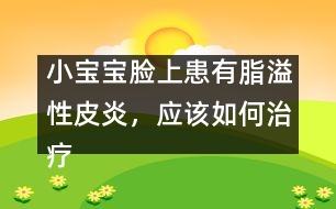 小寶寶臉上患有脂溢性皮炎，應(yīng)該如何治療