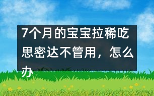 7個(gè)月的寶寶拉稀吃思密達(dá)不管用，怎么辦――唐為勇回答