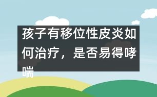 孩子有移位性皮炎如何治療，是否易得哮喘――曹蘭芳回答