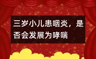 三歲小兒患咽炎，是否會發(fā)展為哮喘