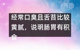 經(jīng)常口臭且舌苔比較黃膩，說(shuō)明腸胃有積食