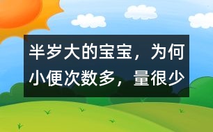 半歲大的寶寶，為何小便次數(shù)多，量很少