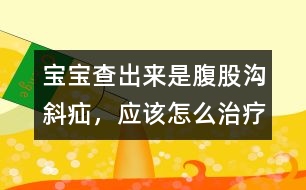 寶寶查出來(lái)是腹股溝斜疝，應(yīng)該怎么治療