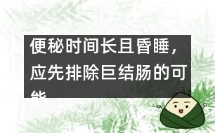 便秘時(shí)間長(zhǎng)且昏睡，應(yīng)先排除巨結(jié)腸的可能