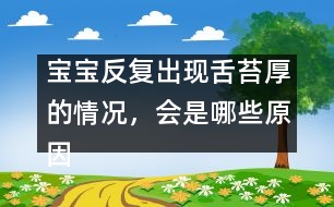 寶寶反復(fù)出現(xiàn)舌苔厚的情況，會(huì)是哪些原因