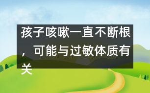孩子咳嗽一直不斷根，可能與過敏體質(zhì)有關(guān)