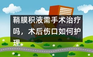 鞘膜積液需手術(shù)治療嗎，術(shù)后傷口如何護(hù)理