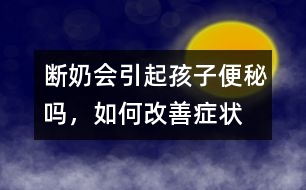 斷奶會(huì)引起孩子便秘嗎，如何改善癥狀