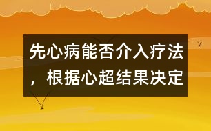 先心病能否介入療法，根據(jù)心超結(jié)果決定