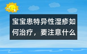 寶寶患特異性濕疹如何治療，要注意什么