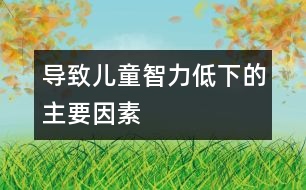 導致兒童智力低下的主要因素