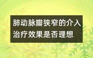 肺動(dòng)脈瓣狹窄的介入治療效果是否理想