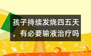 孩子持續(xù)發(fā)燒四五天，有必要輸液治療嗎
