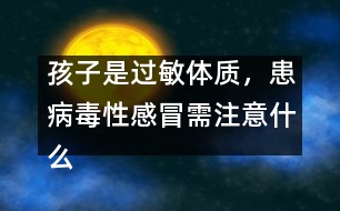 孩子是過敏體質(zhì)，患病毒性感冒需注意什么