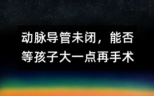 動脈導管未閉，能否等孩子大一點再手術