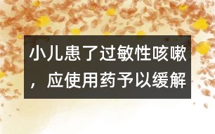 小兒患了過敏性咳嗽，應(yīng)使用藥予以緩解