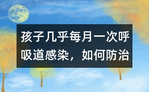 孩子幾乎每月一次呼吸道感染，如何防治