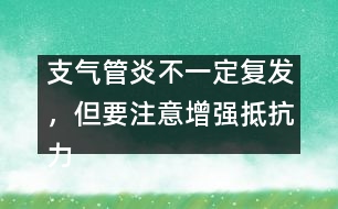支氣管炎不一定復發(fā)，但要注意增強抵抗力