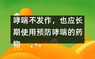 哮喘不發(fā)作，也應長期使用預防哮喘的藥物