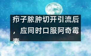 癤子膿腫切開引流后，應(yīng)同時(shí)口服阿奇霉素