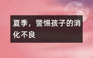 夏季，警惕孩子的消化不良