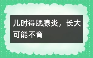 兒時(shí)得腮腺炎，長(zhǎng)大可能不育