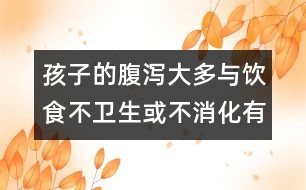孩子的腹瀉大多與飲食不衛(wèi)生或不消化有關