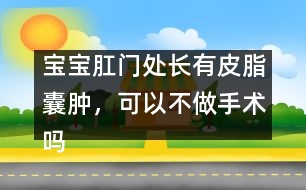 寶寶肛門處長有皮脂囊腫，可以不做手術嗎