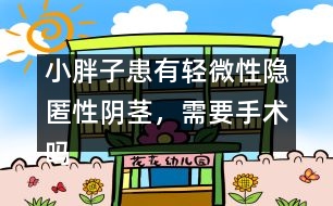 小胖子患有輕微性隱匿性陰莖，需要手術(shù)嗎