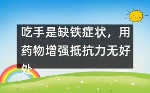 吃手是缺鐵癥狀，用藥物增強(qiáng)抵抗力無好處