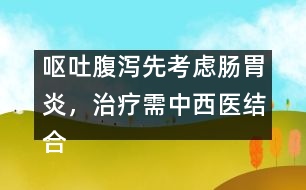嘔吐腹瀉先考慮腸胃炎，治療需中西醫(yī)結(jié)合