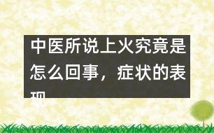 中醫(yī)所說上火究竟是怎么回事，癥狀的表現(xiàn)