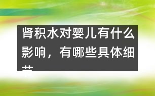 腎積水對(duì)嬰兒有什么影響，有哪些具體細(xì)節(jié)