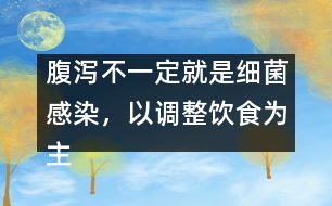 腹瀉不一定就是細(xì)菌感染，以調(diào)整飲食為主
