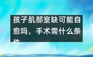 孩子肌部室缺可能自愈嗎，手術(shù)需什么條件