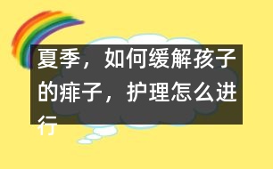 夏季，如何緩解孩子的痱子，護理怎么進行
