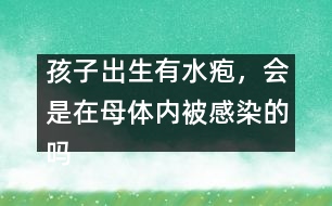 孩子出生有水皰，會(huì)是在母體內(nèi)被感染的嗎