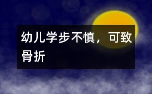 幼兒學(xué)步不慎，可致骨折