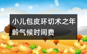 小兒包皮環(huán)切術(shù)之年齡、氣候、時(shí)間、費(fèi)用