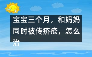 寶寶三個月，和媽媽同時被傳疥瘡，怎么治